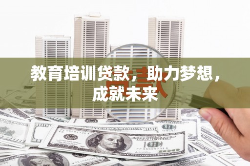 寿县教育培训贷款，助力梦想，成就未来