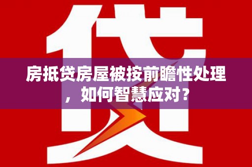 台儿庄房抵贷房屋被按前瞻性处理，如何智慧应对？