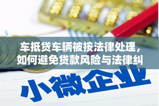 玉东车抵贷车辆被按法律处理，如何避免贷款风险与法律纠纷？