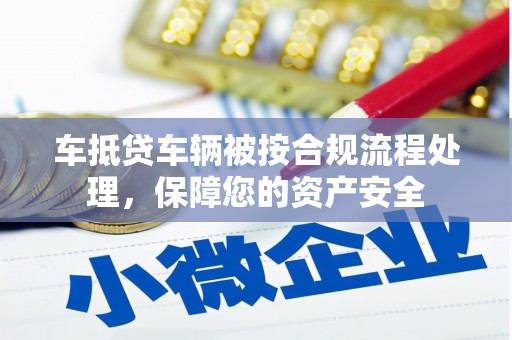 广德车抵贷车辆被按合规流程处理，保障您的资产安全
