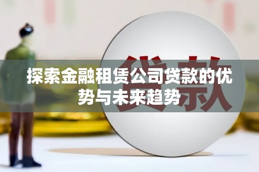 岚山探索金融租赁公司贷款的优势与未来趋势
