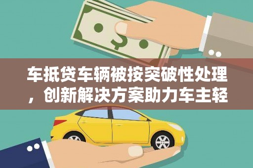中国澳门车抵贷车辆被按突破性处理，创新解决方案助力车主轻松融资