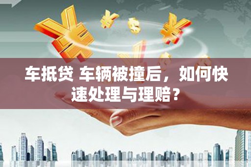 汝州车抵贷 车辆被撞后，如何快速处理与理赔？